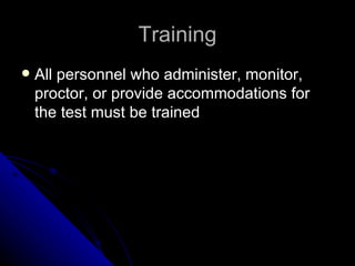 Training All personnel who administer, monitor, proctor, or provide accommodations for the test must be trained 
