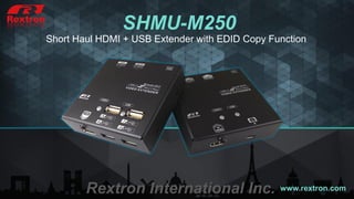 www.rextron.com
Short Haul HDMI + USB Extender with EDID Copy Function
SHMU-M250
Rextron International Inc.
 