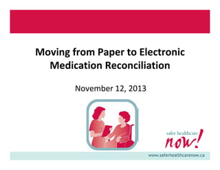 Moving from Paper to Electronic
Medication Reconciliation
November 12, 2013

www.saferhealthcarenow.ca

 