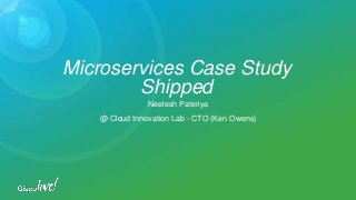 Microservices Case Study
Shipped
Neelesh Pateriya
@ Cloud Innovation Lab - CTO (Ken Owens)
 