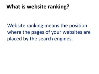 What is website ranking?


Website ranking means the position
where the pages of your websites are
placed by the search engines.
 