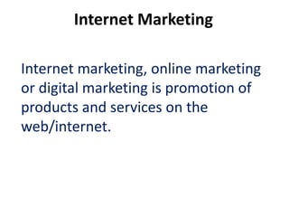 Internet Marketing

Internet marketing, online marketing
or digital marketing is promotion of
products and services on the
web/internet.
 