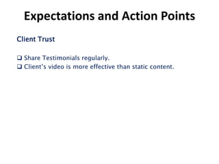 Expectations and Action Points
Client Trust

 Share Testimonials regularly.
 Client’s video is more effective than static content.
 