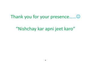 Thank you for your presence……

  “Nishchay kar apni jeet karo”




                .
 