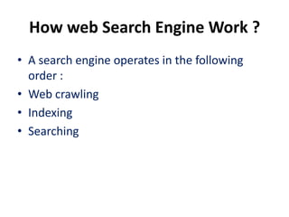 How web Search Engine Work ?
• A search engine operates in the following
  order :
• Web crawling
• Indexing
• Searching
 