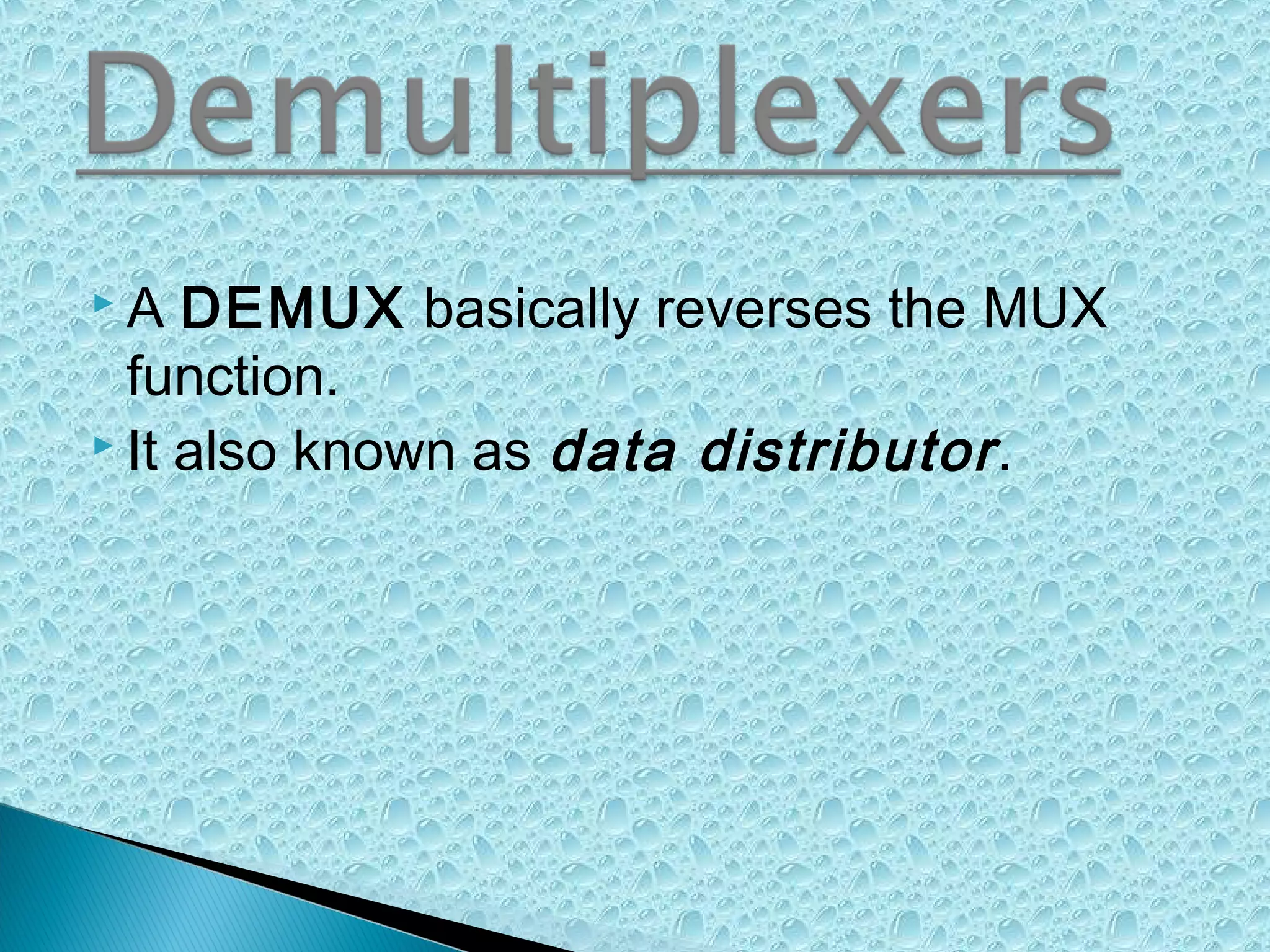 A

DEMUX basically reverses the MUX
function.
 It also known as data distributor .

 