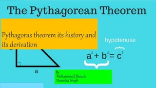 Pythagoras theorem its history and
its derivation
By
Mohammed Shoaib
Hansika Singh
 