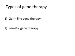 Types of gene therapy
1) Germ line gene therapy
2) Somatic gene therapy
 