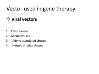 Vector used in gene therapy
 Viral vectors
1. Retro viruses
2. Adeno viruses
3. Adeno associated viruses
4. Herpes simplex viruses
 