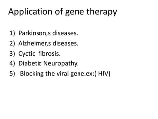 Application of gene therapy
1) Parkinson,s diseases.
2) Alzheimer,s diseases.
3) Cyctic fibrosis.
4) Diabetic Neuropathy.
5) Blocking the viral gene.ex:( HIV)
 