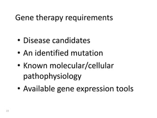 Gene therapy requirements
• Disease candidates
• An identified mutation
• Known molecular/cellular
pathophysiology
• Available gene expression tools
23
 