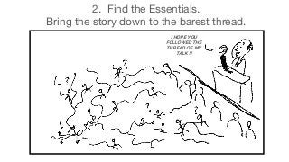 2. Find the Essentials.
Bring the story down to the barest thread.
I HOPE YOU
FOLLOWED THE
THREAD OF MY
TALK !!
 