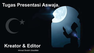 Kreator & Editor
Ahmad Shobih Ubaidillah
Tugas Presentasi Aswaja.
 