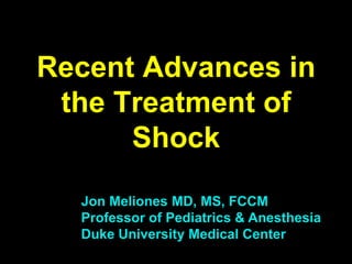 Recent Advances in
 the Treatment of
      Shock
  Jon Meliones MD, MS, FCCM
  Professor of Pediatrics & Anesthesia
  Duke University Medical Center
 