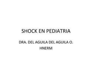 SHOCK EN PEDIATRIA DRA. DEL AGUILA DEL AGUILA O. HNERM 