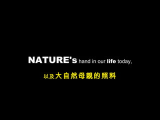 NATURE's hand in our life today,
    以及 大自然母親的照料
 