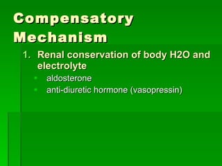 Compensatory Mechanism Renal conservation of body H2O and electrolyte aldosterone anti-diuretic hormone (vasopressin) 