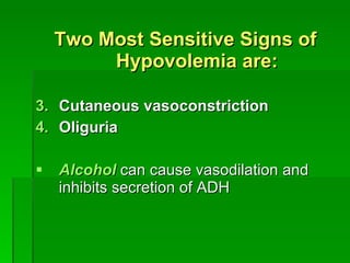 Two Most Sensitive Signs of Hypovolemia are: Cutaneous vasoconstriction Oliguria Alcohol  can cause vasodilation and inhibits secretion of ADH 