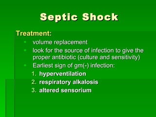 Septic Shock Treatment: volume replacement look for the source of infection to give the proper antibiotic (culture and sensitivity) Earliest sign of gm(-) infection: hyperventilation respiratory alkalosis altered sensorium 