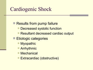 Cardiogenic Shock Results from pump failure Decreased systolic function Resultant decreased cardiac output Etiologic categories Myopathic Arrhythmic Mechanical Extracardiac (obstructive) 