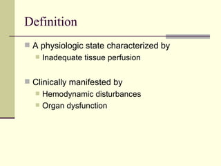 Definition A physiologic state characterized by Inadequate tissue perfusion Clinically manifested by Hemodynamic disturbances Organ dysfunction 