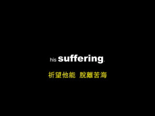 his  suffering . 祈望他能  脫離苦海 