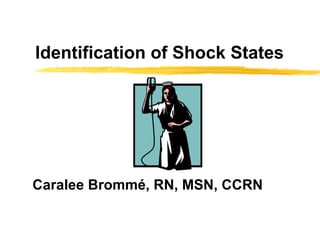 Identification of Shock States  Caralee Brommé, RN, MSN, CCRN 
