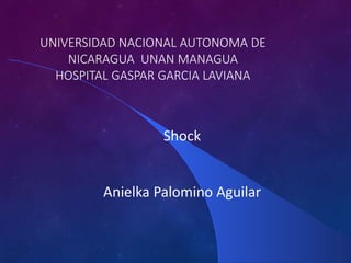 UNIVERSIDAD NACIONAL AUTONOMA DE
NICARAGUA UNAN MANAGUA
HOSPITAL GASPAR GARCIA LAVIANA
Shock
Anielka Palomino Aguilar
 