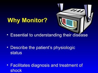 Why Monitor?
• Essential to understanding their disease
• Describe the patient’s physiologic
status
• Facilitates diagnosis and treatment of
shock

 