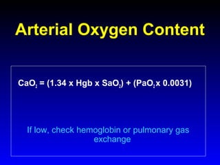 Arterial Oxygen Content
CaO2 = (1.34 x Hgb x SaO2) + (PaO2 x 0.0031)

If low, check hemoglobin or pulmonary gas
exchange

 