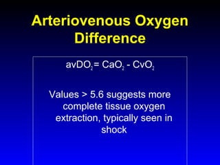 Arteriovenous Oxygen
Difference
avDO2 = CaO2 - CvO2
Values > 5.6 suggests more
complete tissue oxygen
extraction, typically seen in
shock

 