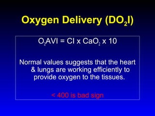 Oxygen Delivery (DO2I)
O2AVI = CI x CaO2 x 10
Normal values suggests that the heart
& lungs are working efficiently to
provide oxygen to the tissues.
< 400 is bad sign

 
