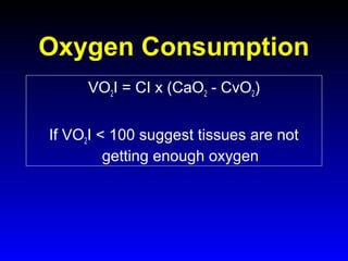 Oxygen Consumption
VO2I = CI x (CaO2 - CvO2)
If VO2I < 100 suggest tissues are not
getting enough oxygen

 