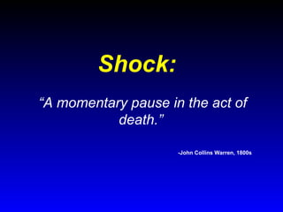 Shock:
“A momentary pause in the act of
death.”
-John Collins Warren, 1800s

 