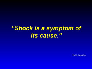 “Shock is a symptom of
its cause.”
-fccs course

 