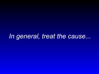 In general, treat the cause...

 