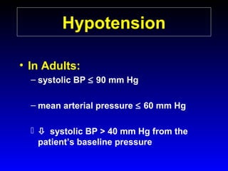 Hypotension
• In Adults:
– systolic BP ≤ 90 mm Hg
– mean arterial pressure ≤ 60 mm Hg
  systolic BP > 40 mm Hg from the
patient’s baseline pressure

 