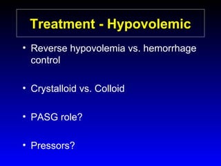 Treatment - Hypovolemic
• Reverse hypovolemia vs. hemorrhage
control
• Crystalloid vs. Colloid
• PASG role?
• Pressors?

 