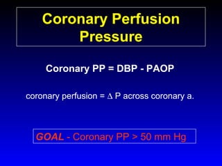Coronary Perfusion
Pressure
Coronary PP = DBP - PAOP
coronary perfusion = ∆ P across coronary a.

GOAL - Coronary PP > 50 mm Hg

 