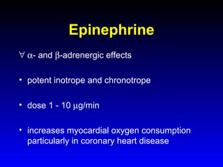 Epinephrine
∀ α- and β-adrenergic effects
• potent inotrope and chronotrope
• dose 1 - 10 µg/min
• increases myocardial oxygen consumption
particularly in coronary heart disease

 