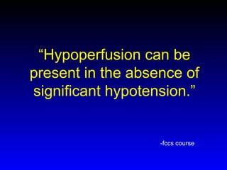 “Hypoperfusion can be
present in the absence of
significant hypotension.”

-fccs course

 