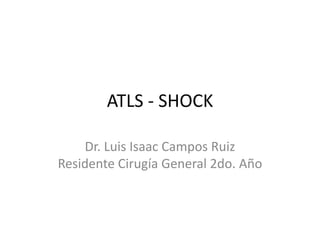 ATLS - SHOCK
Dr. Luis Isaac Campos Ruiz
Residente Cirugía General 2do. Año
 