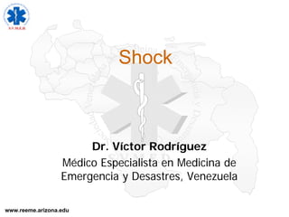 www.reeme.arizona.edu
Shock
Dr. Víctor Rodríguez
Médico Especialista en Medicina de
Emergencia y Desastres, Venezuela
 