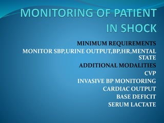 MINIMUM REQUIREMENTS
MONITOR SBP,URINE OUTPUT,BP,HR,MENTAL
STATE
ADDITIONAL MODALITIES
CVP
INVASIVE BP MONITORING
CARDIAC OUTPUT
BASE DEFICIT
SERUM LACTATE
 