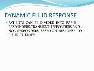 DYNAMIC FLUID RESPONSE
 PATIENTS CAN BE DIVIDED INTO RAPID
RESPONDERS,TRANSIENT RESPONDERS AND
NON RESPONDERS BASED ON RESPONSE TO
FLUID THERAPY
 