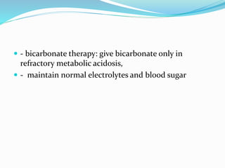  - bicarbonate therapy: give bicarbonate only in
refractory metabolic acidosis,
 - maintain normal electrolytes and blood sugar
 