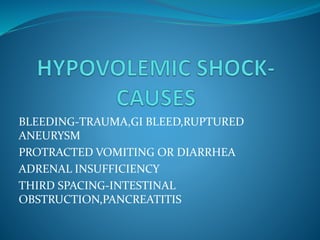 BLEEDING-TRAUMA,GI BLEED,RUPTURED
ANEURYSM
PROTRACTED VOMITING OR DIARRHEA
ADRENAL INSUFFICIENCY
THIRD SPACING-INTESTINAL
OBSTRUCTION,PANCREATITIS
 