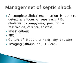  A complete clinical examination is done to
detect any focus of sepsis e.g PID,
cholecystitis, empyema, pneumonia.
mastoiditis, cerebral abscess.
 Investigations
 FBC
 Culture of blood , urine or any exudate
 Imaging (Ultrasound, CT Scan)
 