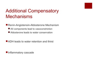 Additional Compensatory
Mechanisms
Renin-Angiotensin-Aldosterone Mechanism
 AII components lead to vasoconstriction
 Aldosterone leads to water conservation
ADH leads to water retention and thirst
Inflammatory cascade
 