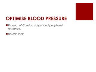 OPTIMISE BLOOD PRESSURE
Product of Cardiac output and peripheral
resitance.
BP=CO X PR
 